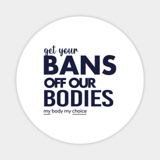 Get Your Bans Off Our Bodies, Protect Roe V Wade, Womens Rights, Pro Choice, abortion, reproductive rights Magnet